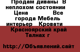 Продам диваны. В неплохом состоянии. › Цена ­ 15 000 - Все города Мебель, интерьер » Кровати   . Красноярский край,Талнах г.